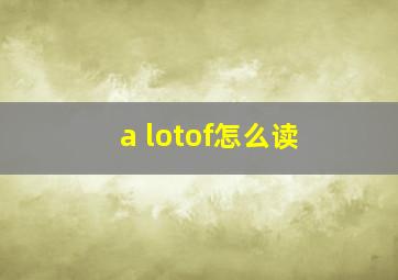 a lotof怎么读